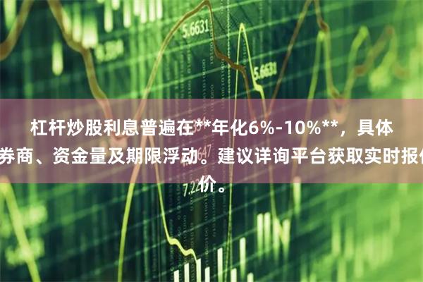 杠杆炒股利息普遍在**年化6%-10%**，具体因券商、资金量及期限浮动。建议详询平台获取实时报价。